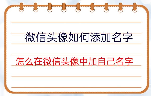 微信头像如何添加名字 怎么在微信头像中加自己名字？